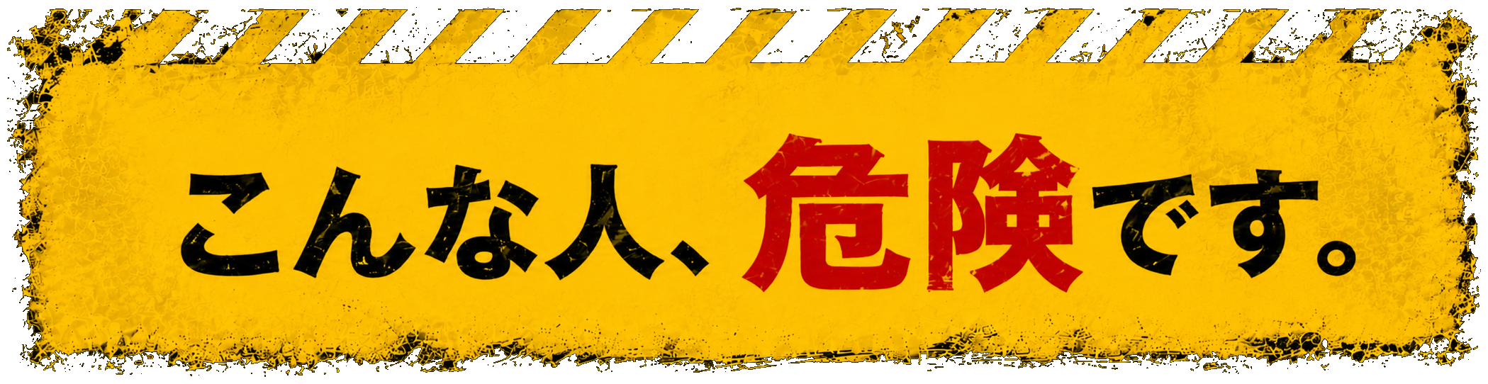 こんな人、危険です。